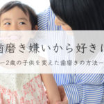 子供が歯磨きを嫌がる！2歳の我が子を「歯磨き好き」にした方法