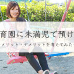 保育園に未満児で預けるメリット・デメリットは？先輩パパママ達の生の声も